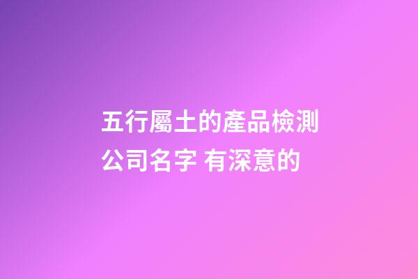 五行屬土的產品檢測公司名字 有深意的